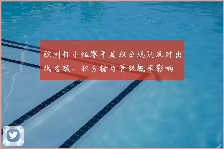 欧洲杯小组赛平局积分规则及对出线名额、积分榜与晋级概率影响