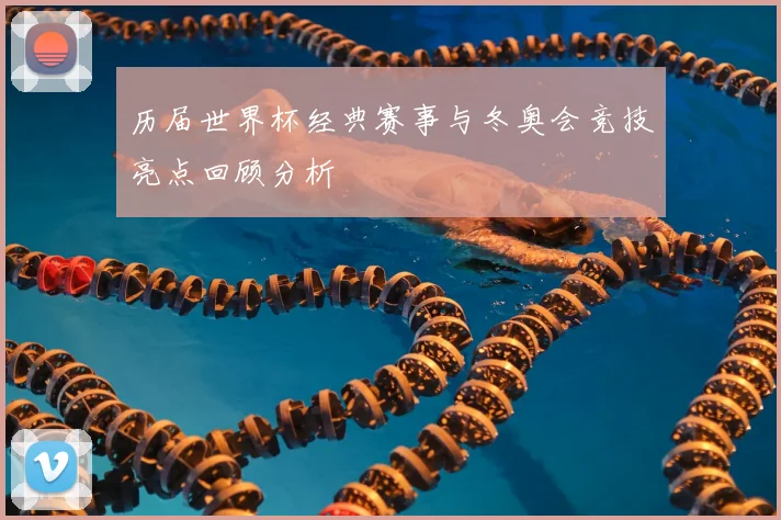 历届世界杯经典赛事与冬奥会竞技亮点回顾分析