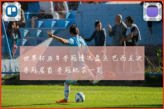 世界杯历年夺冠情况盘点 巴西五次夺冠居首 夺冠纪录一览