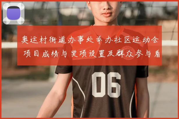 奥运村街道办事处举办社区运动会 项目成绩与奖项设置及群众参与看点