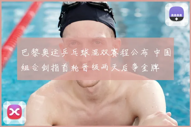 巴黎奥运乒乓球混双赛程公布 中国组合剑指首轮晋级两天后争金牌