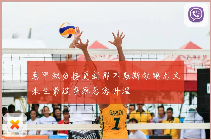 意甲积分榜更新那不勒斯领跑尤文米兰紧追争冠悬念升温