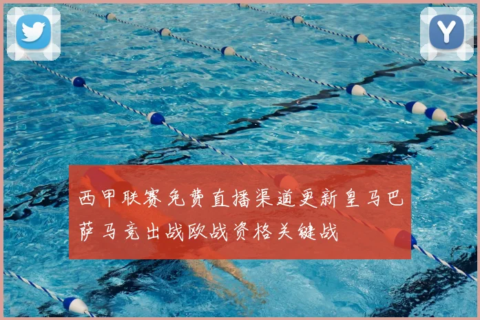 西甲联赛免费直播渠道更新皇马巴萨马竞出战欧战资格关键战