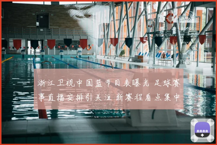 浙江卫视中国蓝节目表曝光 足球赛事直播安排引关注 新赛程看点集中呈现