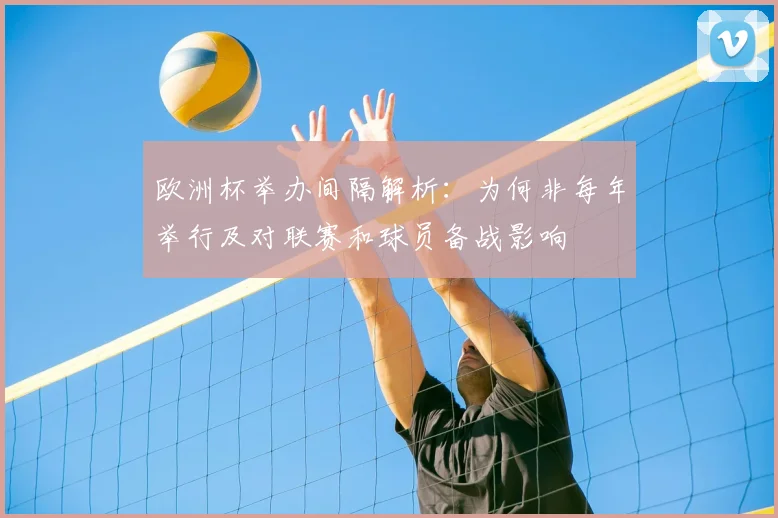 欧洲杯举办间隔解析:为何非每年举行及对联赛和球员备战影响