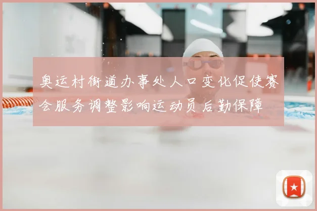 奥运村街道办事处人口变化促使赛会服务调整影响运动员后勤保障