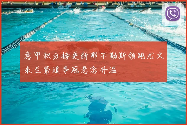 意甲积分榜更新那不勒斯领跑尤文米兰紧追争冠悬念升温