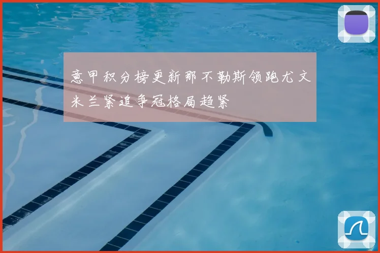 意甲积分榜更新那不勒斯领跑尤文米兰紧追争冠格局趋紧