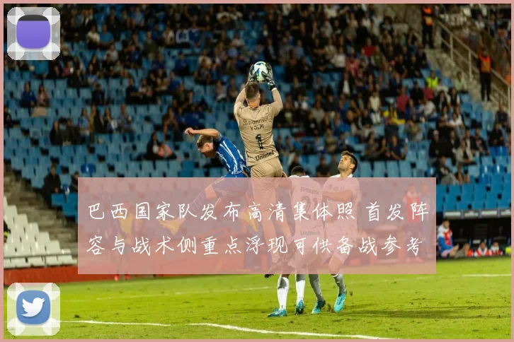 巴西国家队发布高清集体照 首发阵容与战术侧重点浮现可供备战参考