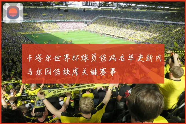 卡塔尔世界杯球员伤病名单更新内马尔因伤缺席关键赛事