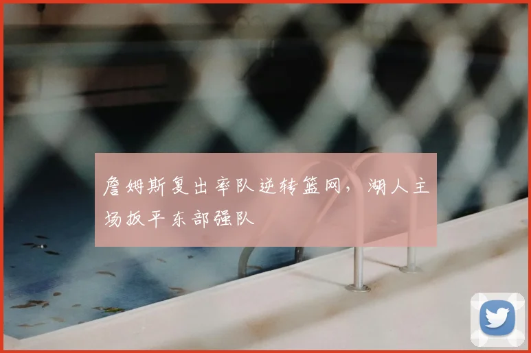 詹姆斯复出率队逆转篮网,湖人主场扳平东部强队