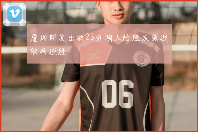 詹姆斯复出砍23分湖人险胜灰熊迎取两连胜