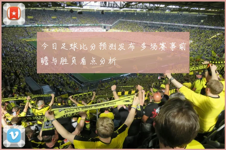 今日足球比分预测发布 多场赛事前瞻与胜负看点分析