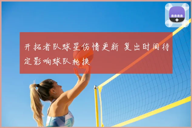开拓者队球星伤情更新 复出时间待定影响球队轮换