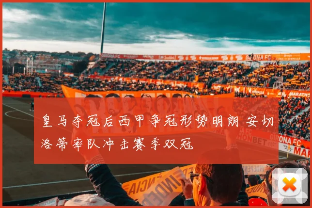 皇马夺冠后西甲争冠形势明朗 安切洛蒂率队冲击赛季双冠