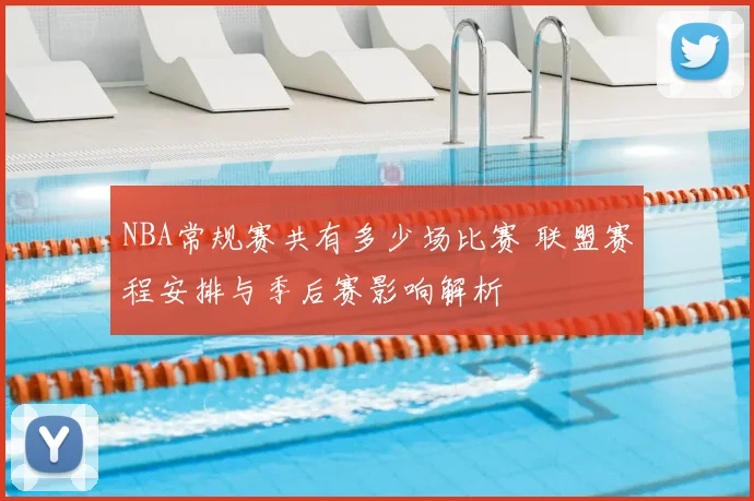 NBA常规赛共有多少场比赛 联盟赛程安排与季后赛影响解析