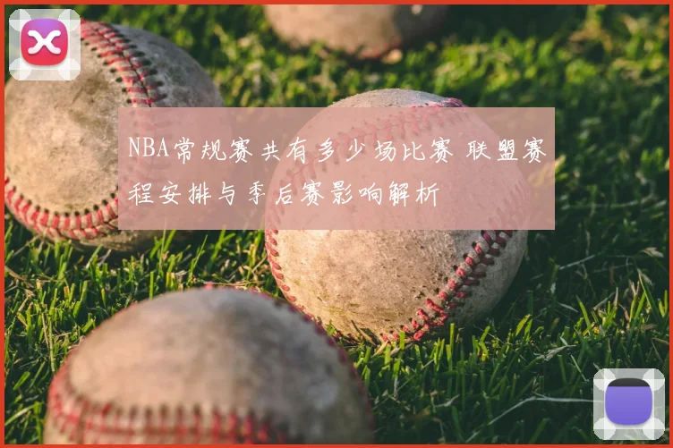 NBA常规赛共有多少场比赛 联盟赛程安排与季后赛影响解析