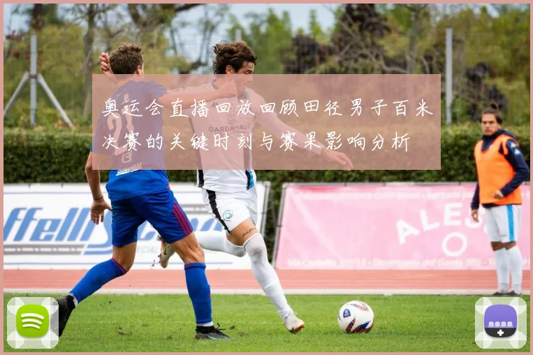 奥运会直播回放回顾田径男子百米决赛的关键时刻与赛果影响分析