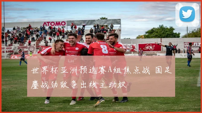 世界杯亚洲预选赛A组焦点战 国足鏖战劲敌争出线主动权