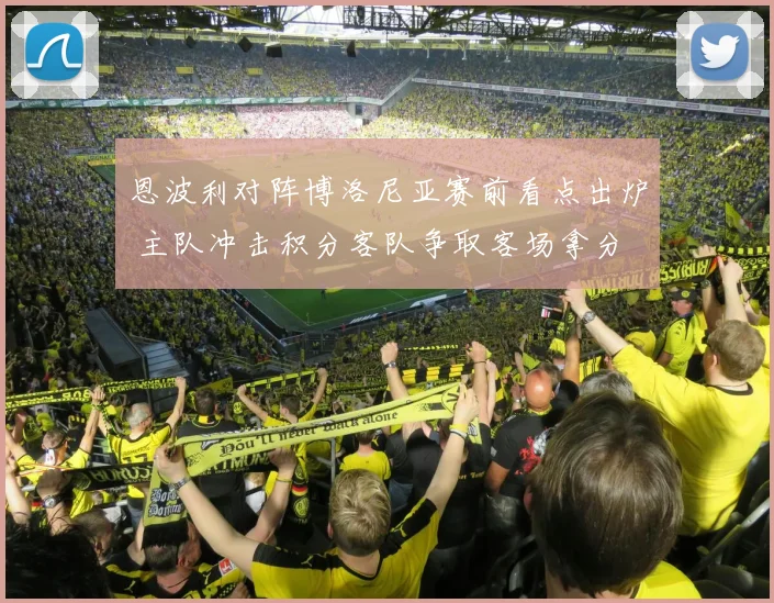 恩波利对阵博洛尼亚赛前看点出炉 主队冲击积分客队争取客场拿分