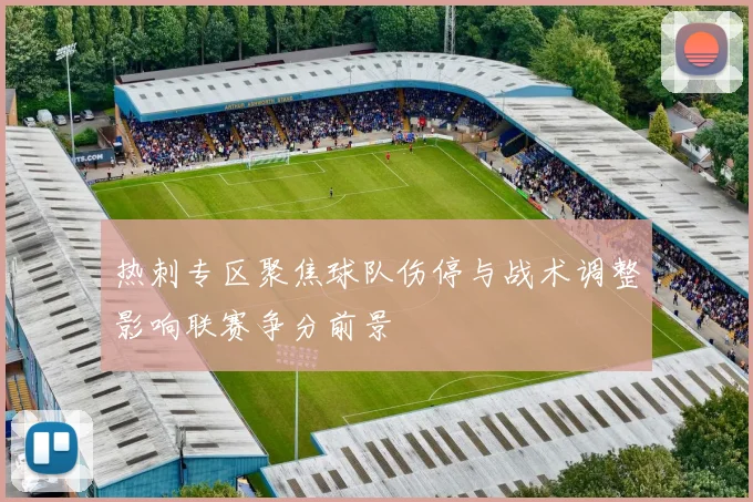 热刺专区聚焦球队伤停与战术调整影响联赛争分前景
