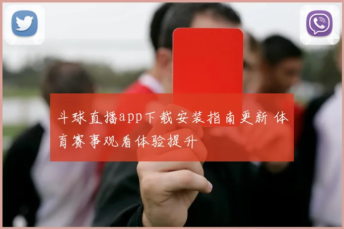 斗球直播app下载安装指南更新 体育赛事观看体验提升