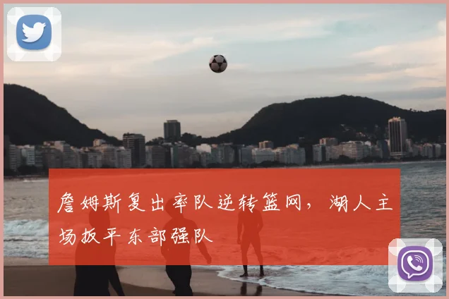 詹姆斯复出率队逆转篮网，湖人主场扳平东部强队