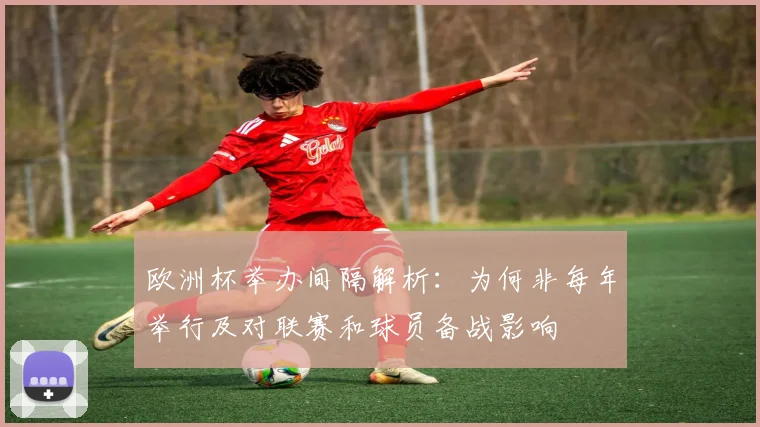 欧洲杯举办间隔解析：为何非每年举行及对联赛和球员备战影响