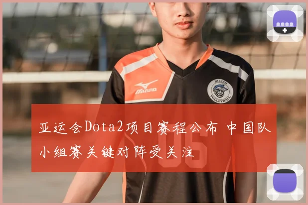亚运会Dota2项目赛程公布 中国队小组赛关键对阵受关注