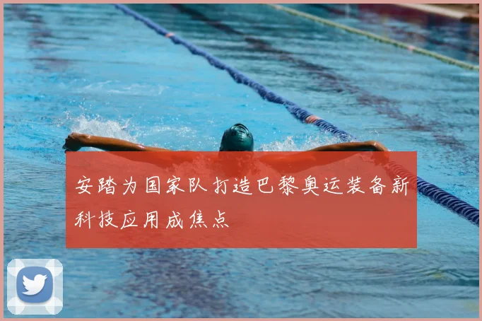 安踏为国家队打造巴黎奥运装备新科技应用成焦点