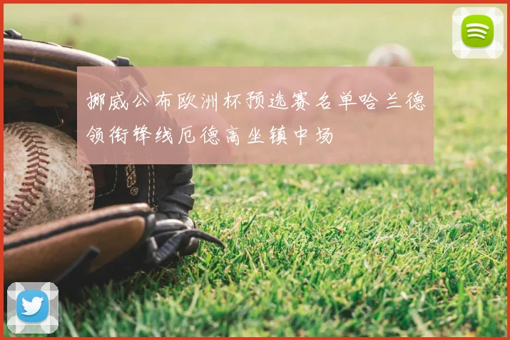 挪威公布欧洲杯预选赛名单哈兰德领衔锋线厄德高坐镇中场