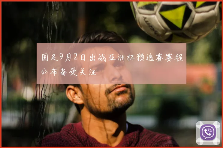 国足9月2日出战亚洲杯预选赛赛程公布备受关注