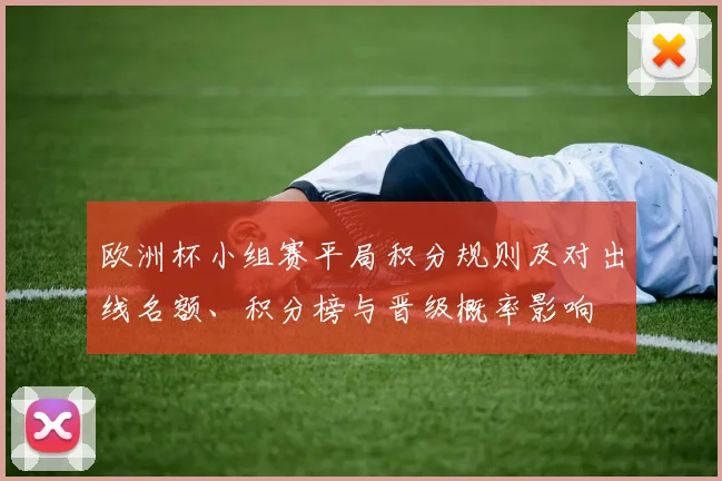 欧洲杯小组赛平局积分规则及对出线名额、积分榜与晋级概率影响