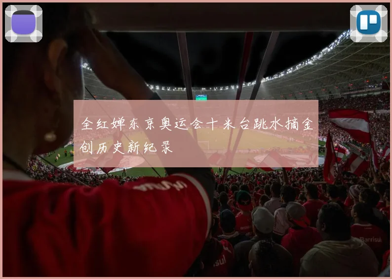 全红婵东京奥运会十米台跳水摘金创历史新纪录