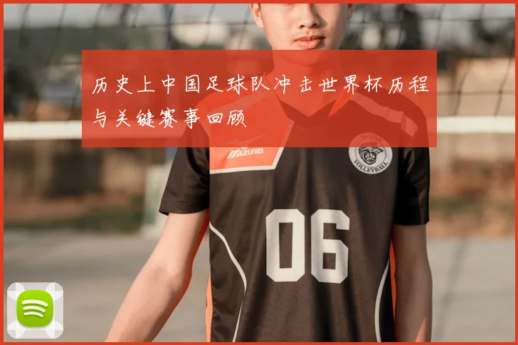 历史上中国足球队冲击世界杯历程与关键赛事回顾