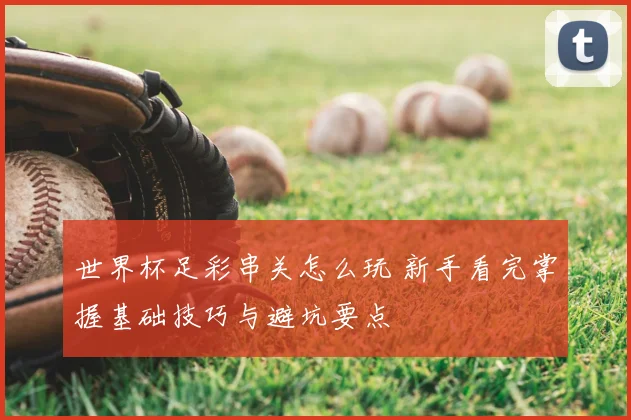 世界杯足彩串关怎么玩 新手看完掌握基础技巧与避坑要点