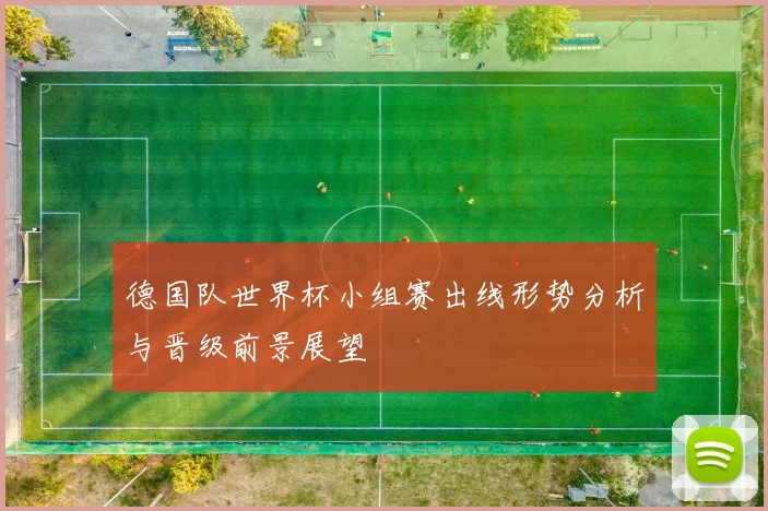 德国队世界杯小组赛出线形势分析与晋级前景展望