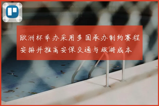 欧洲杯举办采用多国承办制约赛程安排并推高安保交通与旅游成本