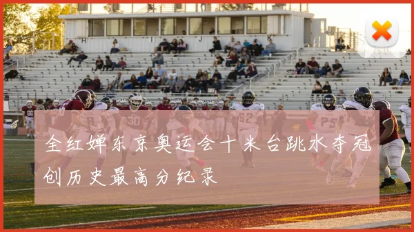 全红婵东京奥运会十米台跳水夺冠创历史最高分纪录