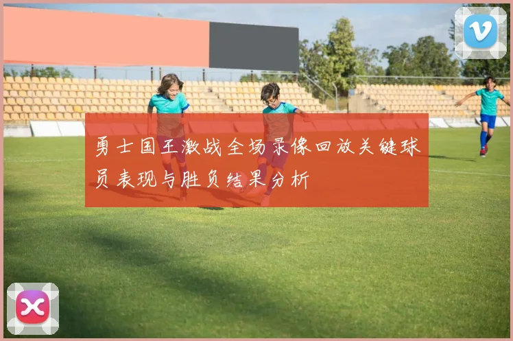 勇士国王激战全场录像回放关键球员表现与胜负结果分析