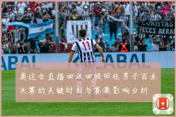 奥运会直播回放回顾田径男子百米决赛的关键时刻与赛果影响分析
