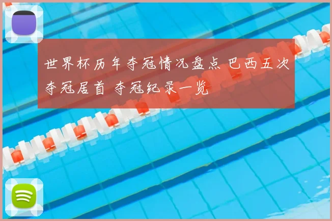 世界杯历年夺冠情况盘点 巴西五次夺冠居首 夺冠纪录一览