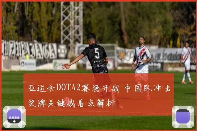 亚运会DOTA2赛场开战 中国队冲击奖牌关键战看点解析