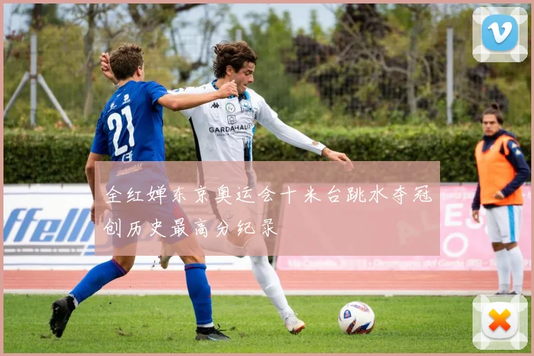 全红婵东京奥运会十米台跳水夺冠创历史最高分纪录