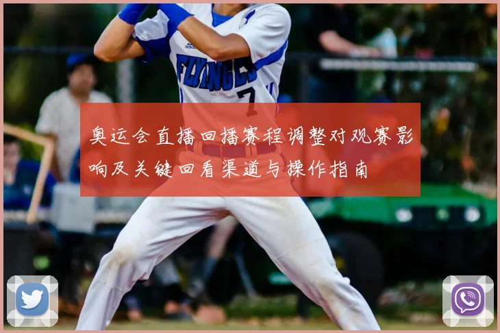 奥运会直播回播赛程调整对观赛影响及关键回看渠道与操作指南