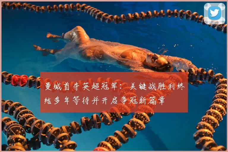 曼城首夺英超冠军：关键战胜利终结多年等待并开启争冠新篇章