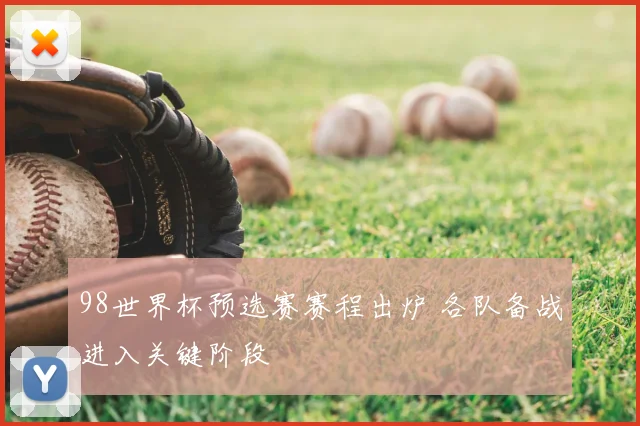 98世界杯预选赛赛程出炉 各队备战进入关键阶段