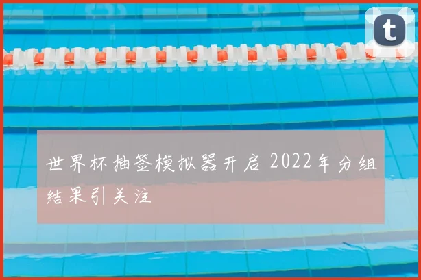 世界杯抽签模拟器开启 2022年分组结果引关注