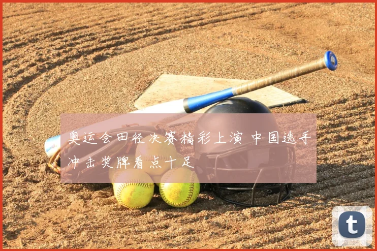 奥运会田径决赛精彩上演 中国选手冲击奖牌看点十足