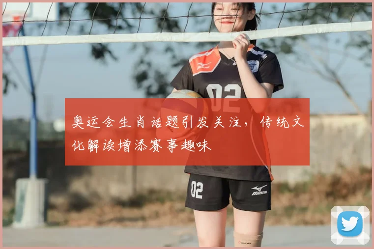 奥运会生肖话题引发关注，传统文化解读增添赛事趣味